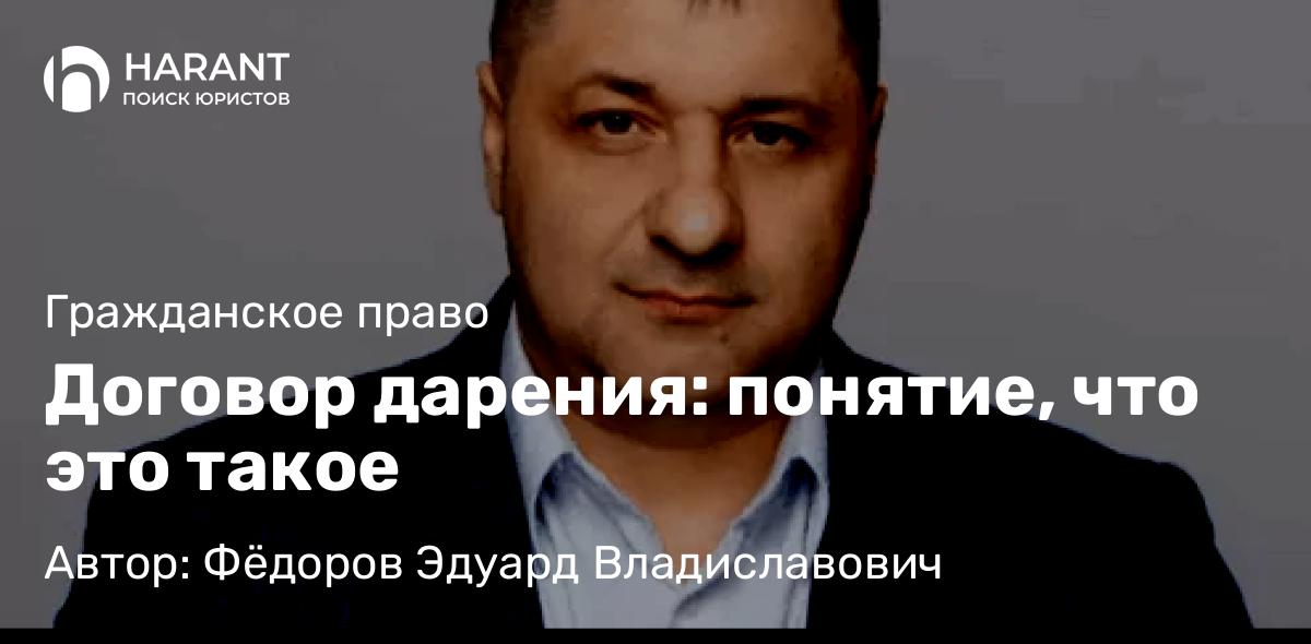Адвокат Фёдоров Эдуард Владиславович объясняет: Договор дарения: понятие, что это такое