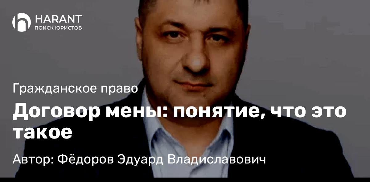 Адвокат Фёдоров Эдуард Владиславович объясняет: Договор мены: понятие, что это такое