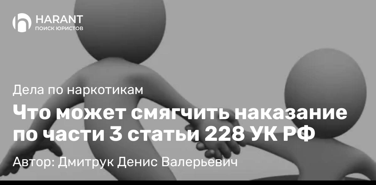 Адвокат Дмитрук Денис Валерьевич объясняет: Что может смягчить наказание по части 3 статьи 228 УК РФ