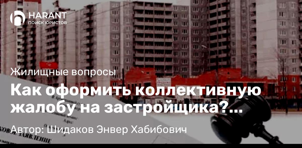 Адвокат Шидаков Энвер Хабибович объясняет: Как оформить коллективную жалобу на застройщика? Правовой алгоритм действий