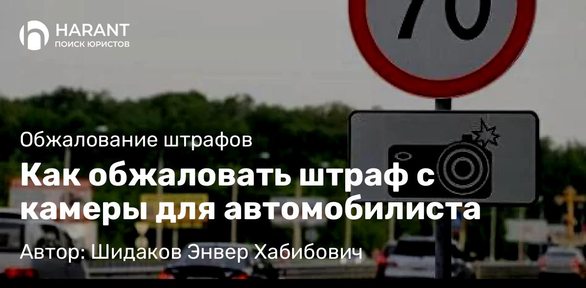 Адвокат Шидаков Энвер Хабибович объясняет: Как обжаловать штраф с камеры для автомобилиста