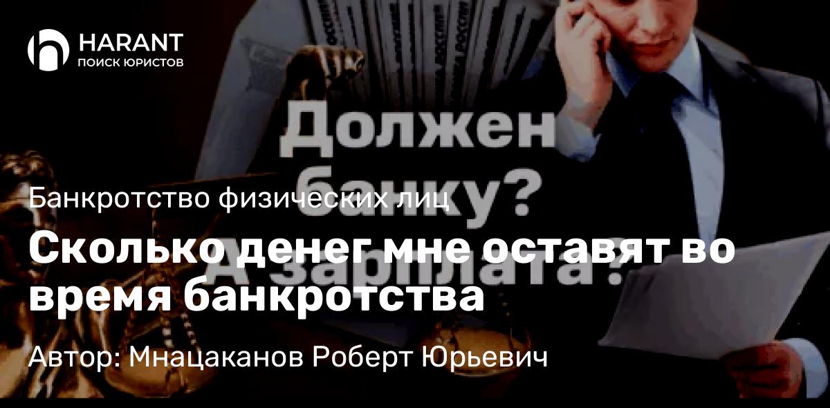 Юрист Мнацаканов Роберт Юрьевич объясняет: Сколько денег мне оставят во время банкротства