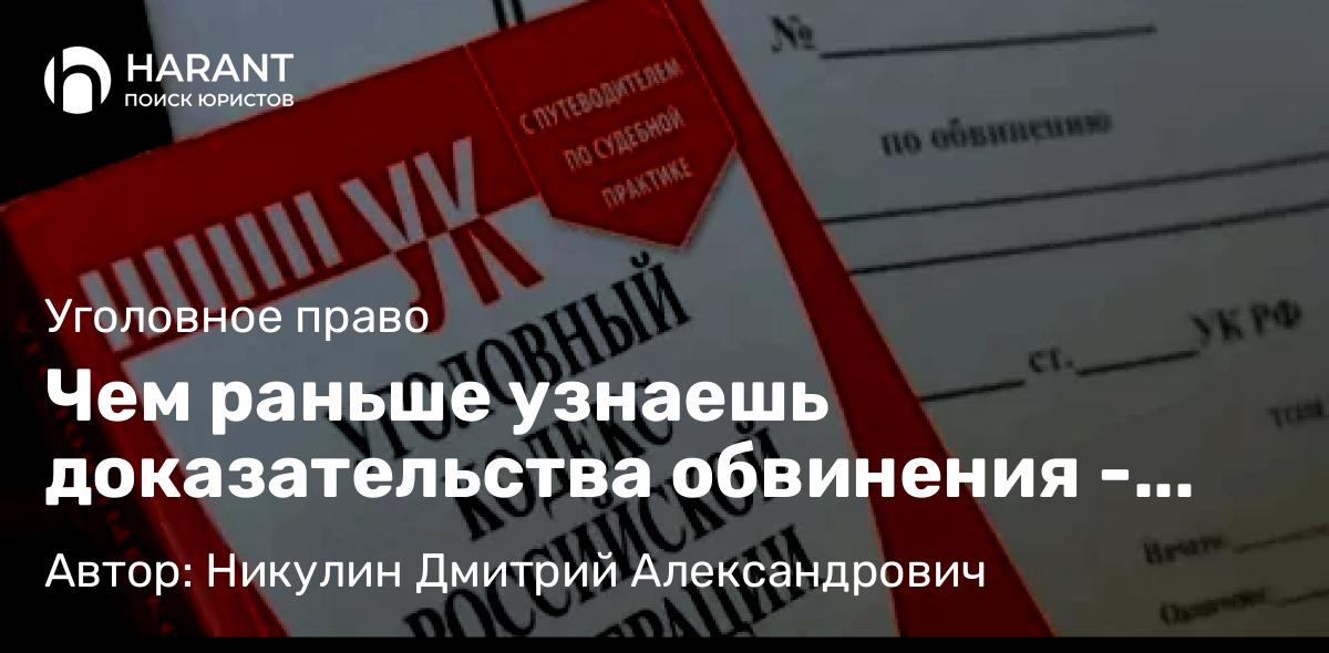 Адвокат Никулин Дмитрий Александрович объясняет: Чем раньше узнаешь доказательства обвинения – тем своевременнее и эффективнее защита