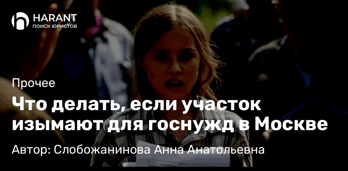 Юрист Слобожанинова Анна Анатольевна объясняет: Что делать, если участок изымают для госнужд в Москве