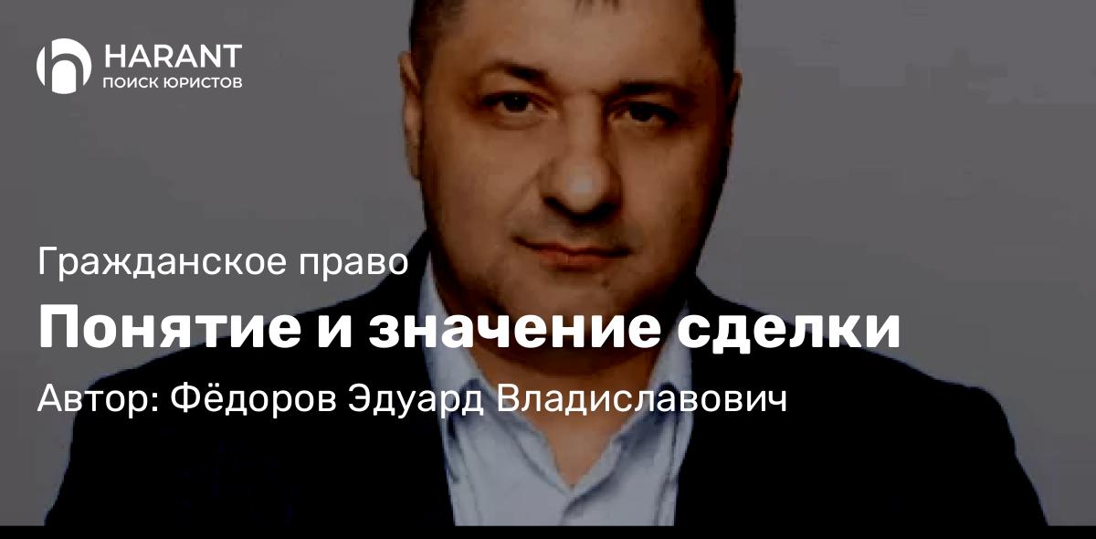 Адвокат Фёдоров Эдуард Владиславович объясняет: Понятие и значение сделки