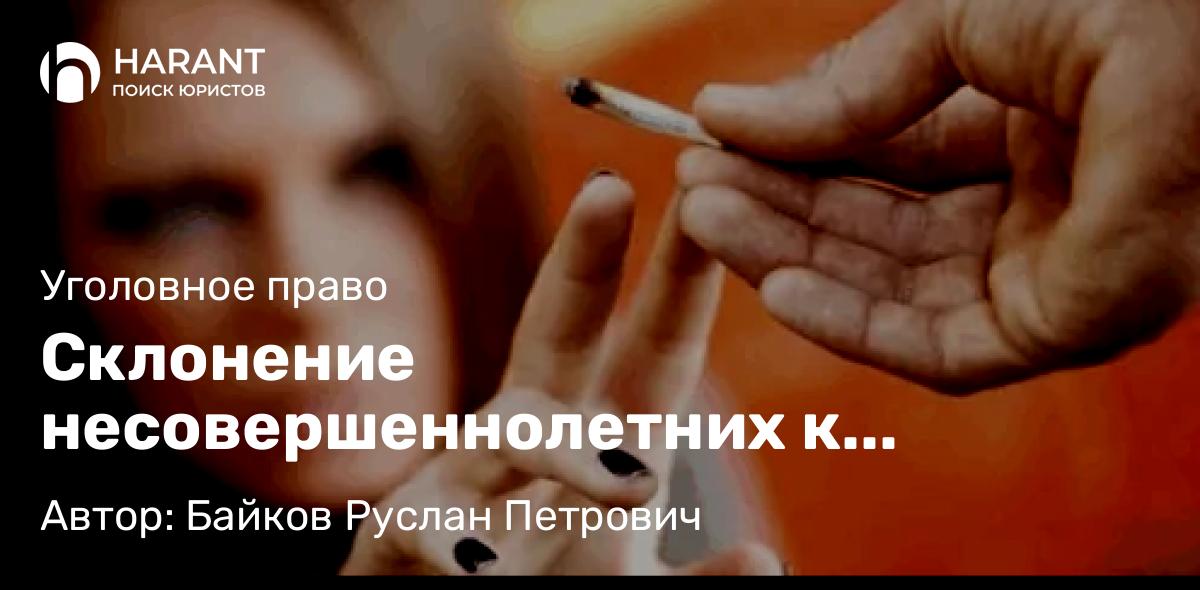 Адвокат Байков Руслан Петрович объясняет: Склонение несовершеннолетних к употреблению наркотиков: позиция Верховного суда и практический вывод
