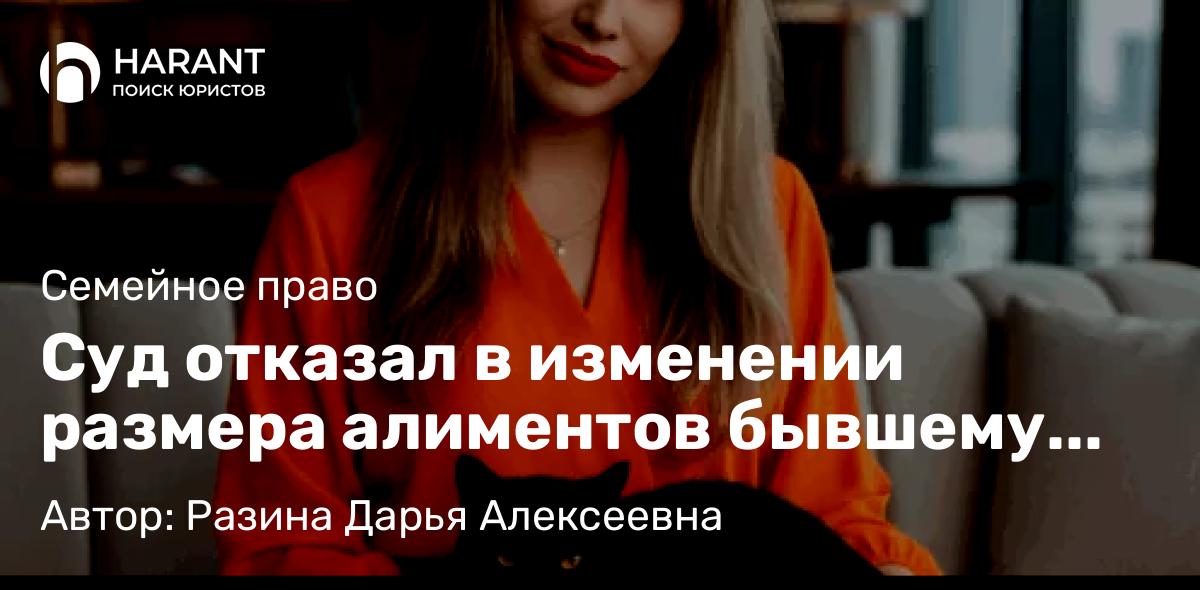 Юрист Разина Дарья Алексеевна объясняет: Суд отказал в изменении размера алиментов бывшему мужу моей доверительницы