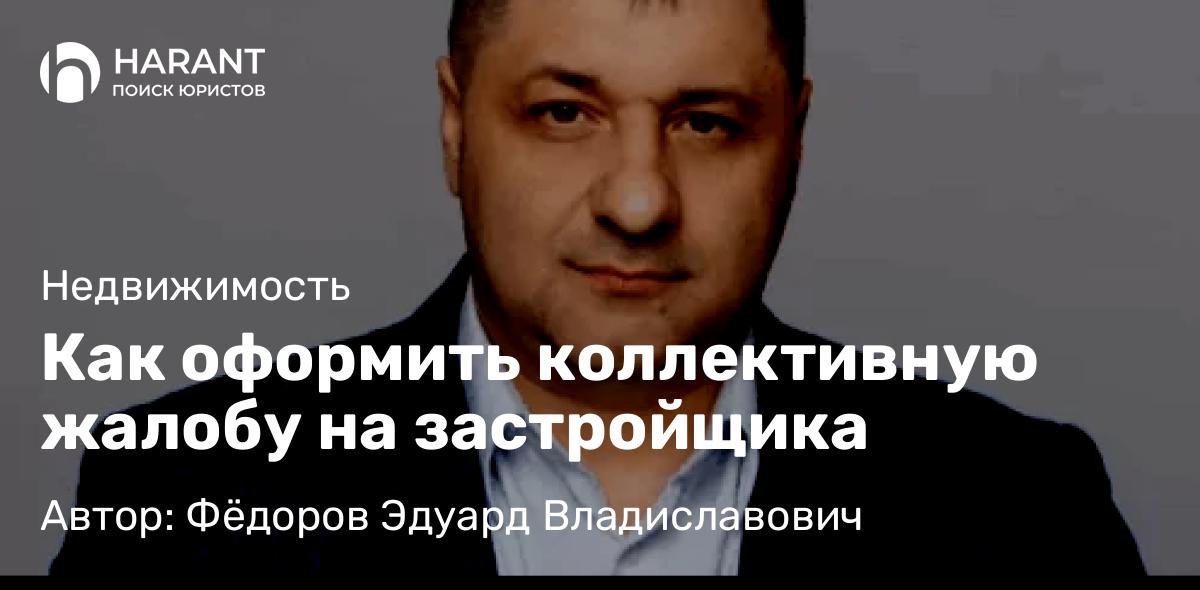 Адвокат Фёдоров Эдуард Владиславович объясняет: Как оформить коллективную жалобу на застройщика