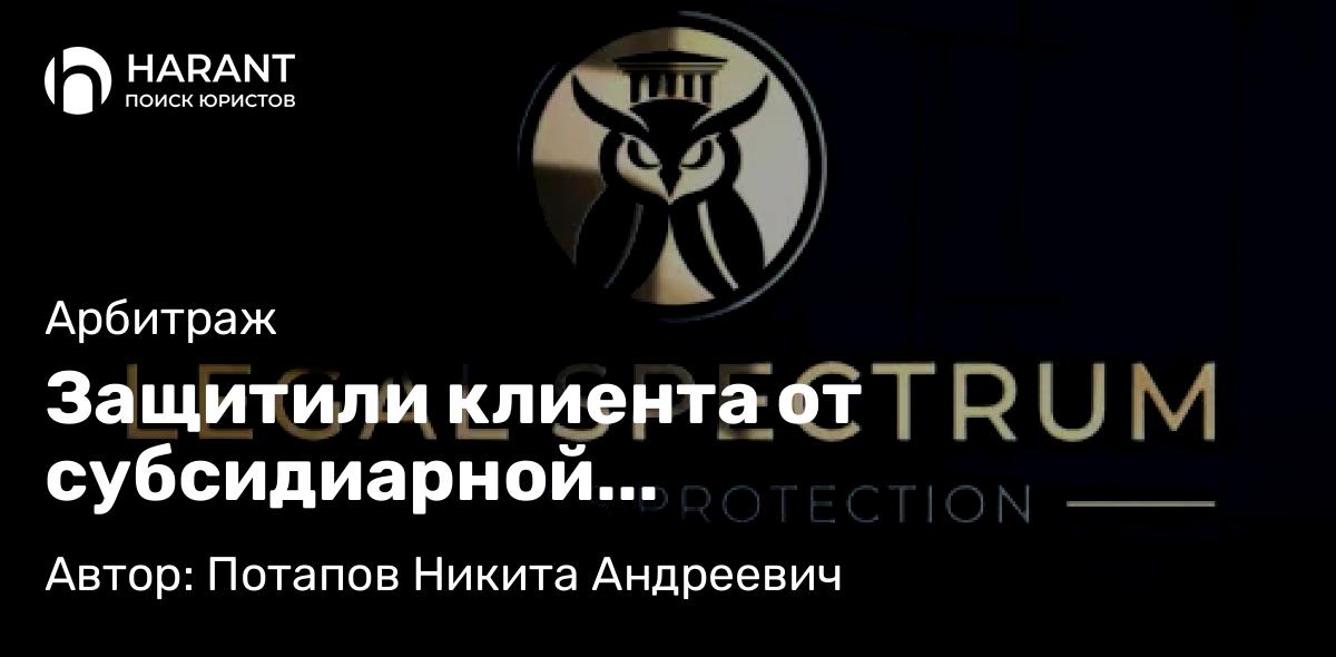 Юрист Потапов Никита Андреевич объясняет: Защитили клиента от субсидиарной ответственности