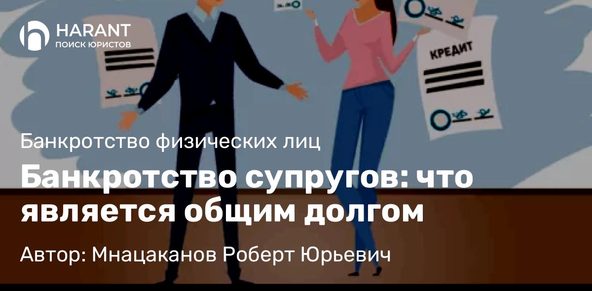 Юрист Мнацаканов Роберт Юрьевич объясняет: Банкротство супругов: что является общим долгом