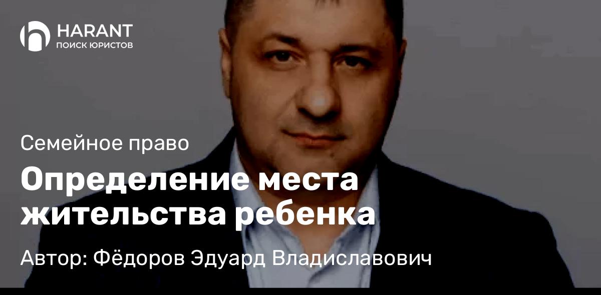 Адвокат Фёдоров Эдуард Владиславович объясняет: Определение места жительства ребенка
