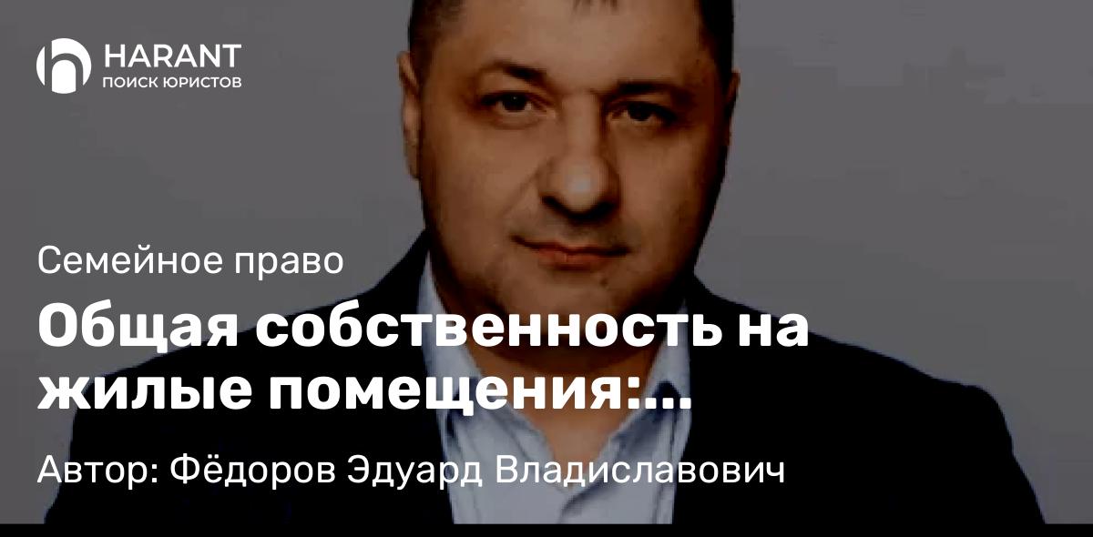 Адвокат Фёдоров Эдуард Владиславович объясняет: Общая собственность на жилые помещения: особенности наследования по закону