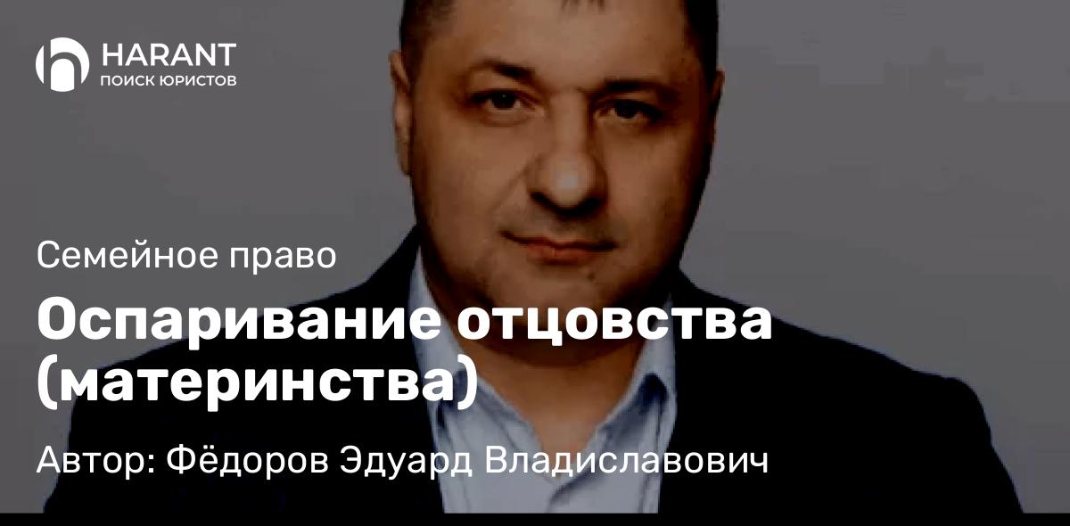 Адвокат Фёдоров Эдуард Владиславович объясняет: Оспаривание отцовства (материнства)
