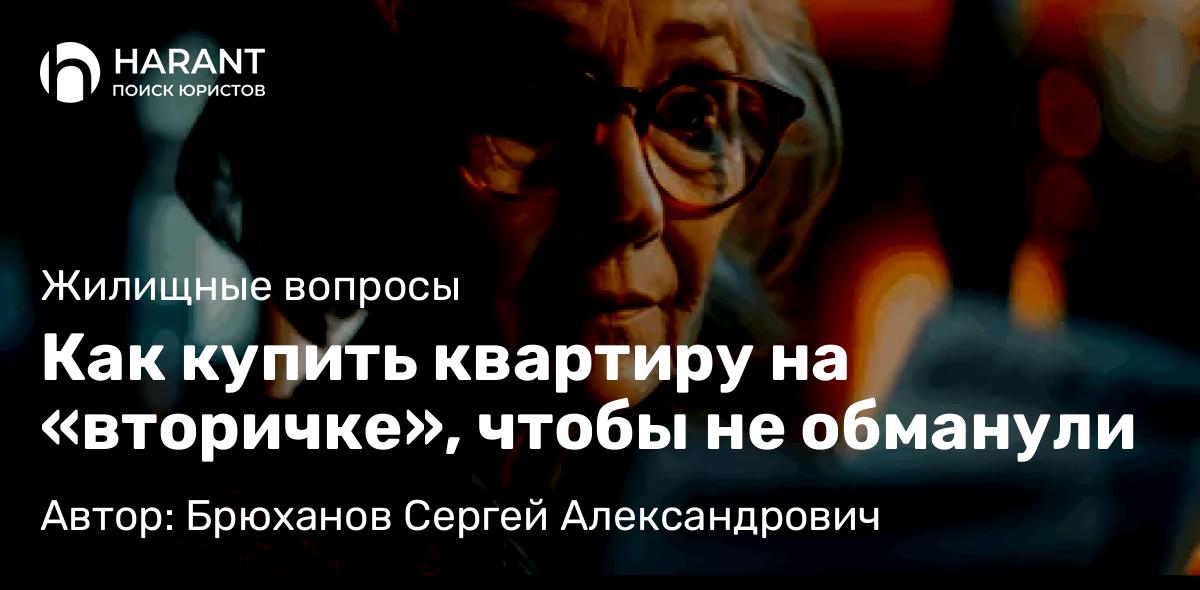 Юрист Брюханов Сергей Александрович объясняет: Как купить квартиру на «вторичке», чтобы не обманули