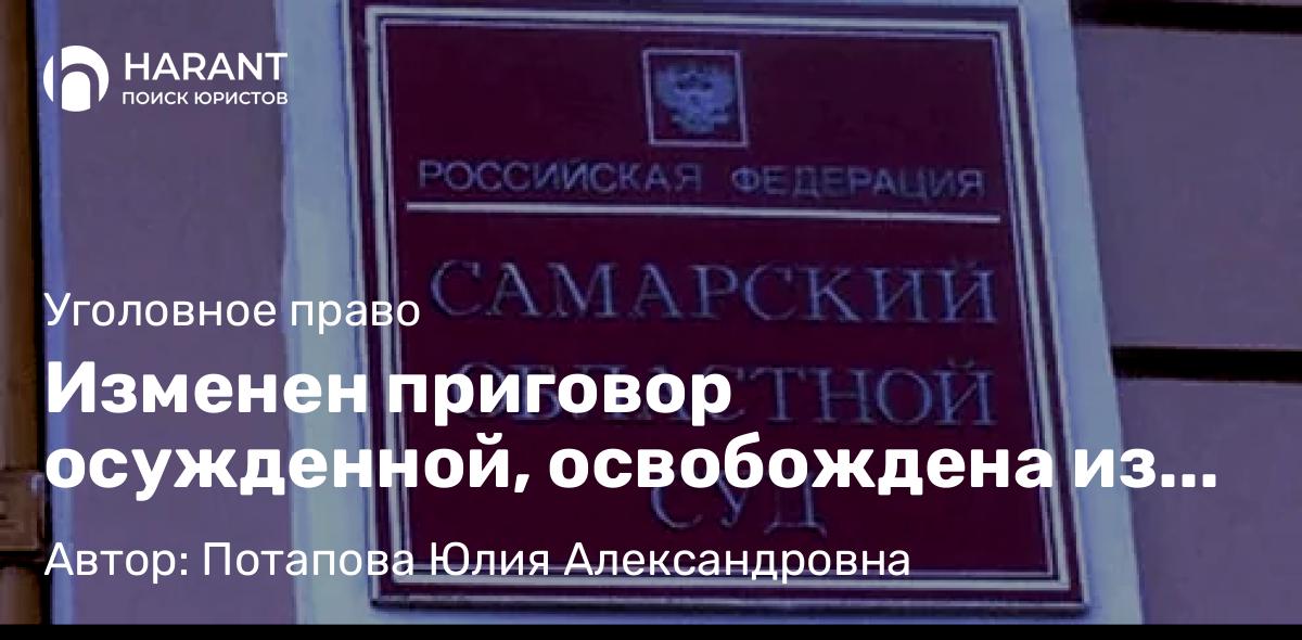 Адвокат Потапова Юлия Александровна объясняет: Изменен приговор осужденной, освобождена из под стражи в Самарском облсуде