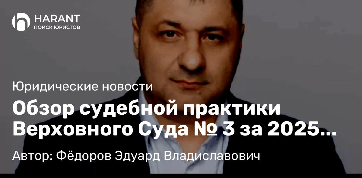Адвокат Фёдоров Эдуард Владиславович объясняет: Обзор судебной практики Верховного Суда № 3 за 2025 год