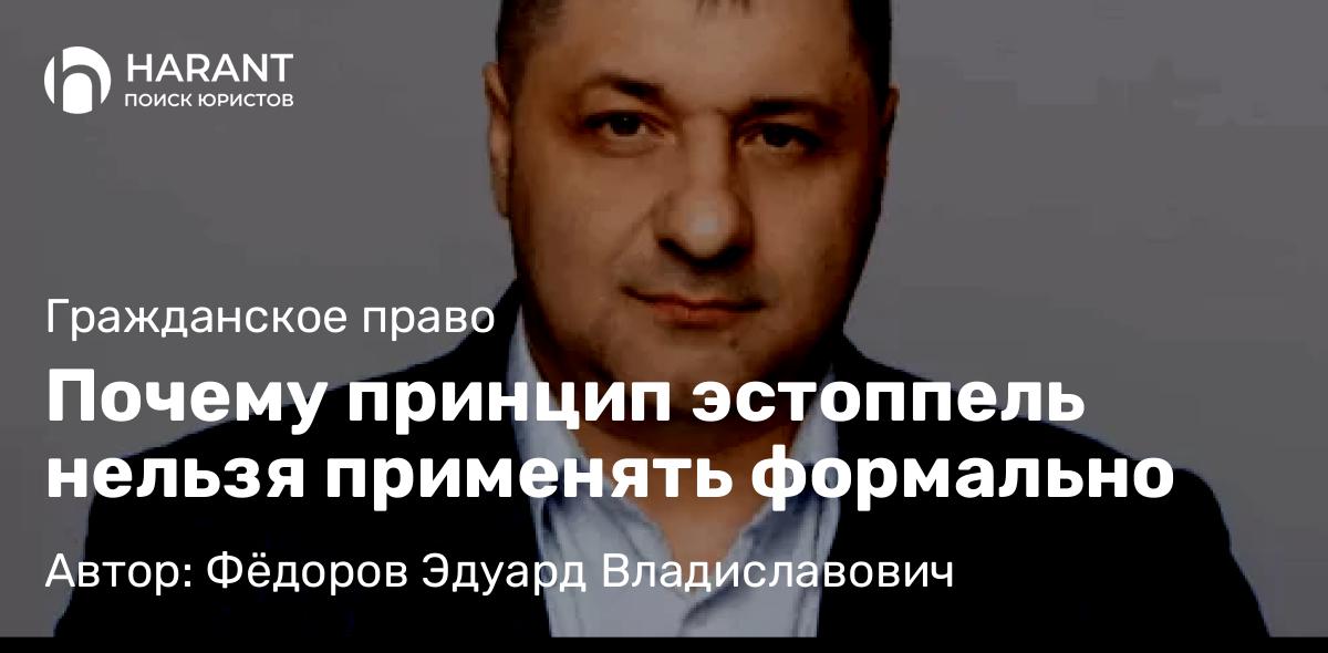 Адвокат Фёдоров Эдуард Владиславович объясняет: Почему принцип эстоппель нельзя применять формально