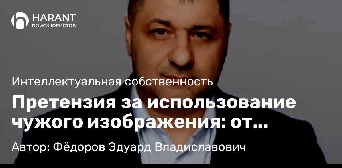 Адвокат Фёдоров Эдуард Владиславович объясняет: Претензия за использование чужого изображения: от фотографий до персонажей на товарах