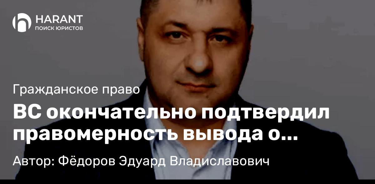 Адвокат Фёдоров Эдуард Владиславович объясняет: ВС окончательно подтвердил правомерность вывода о недоказанности достоверности спорных сведений.
