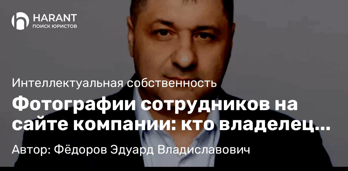 Адвокат Фёдоров Эдуард Владиславович объясняет: Фотографии сотрудников на сайте компании: кто владелец прав