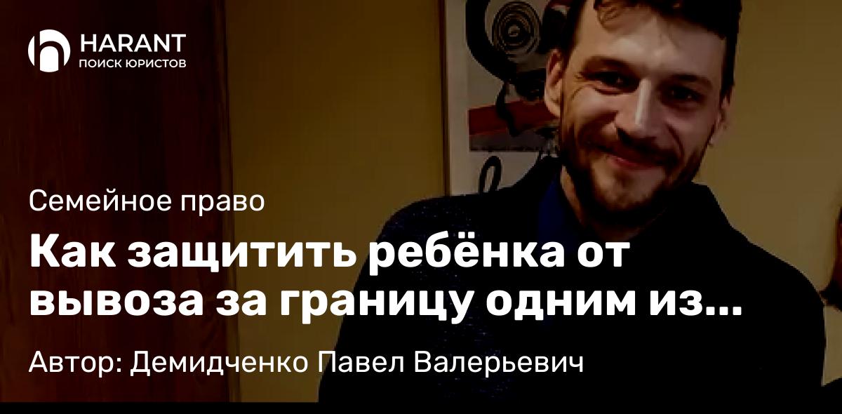 Юрист Демидченко Павел Валерьевич объясняет: Как защитить ребёнка от вывоза за границу одним из родителей