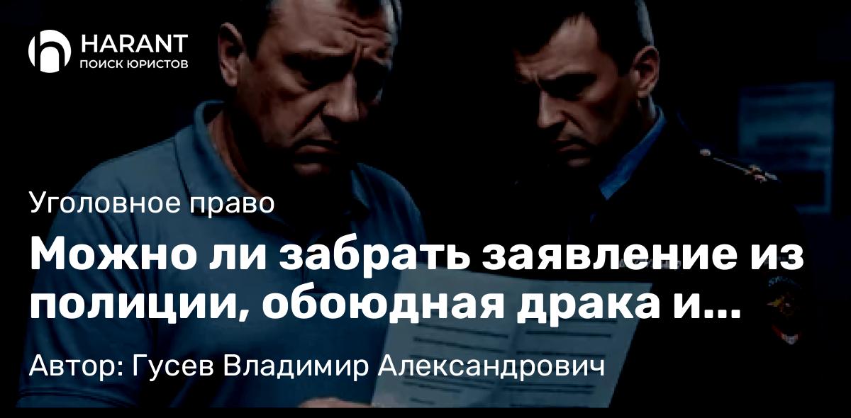 Адвокат Гусев Владимир Александрович объясняет: Можно ли забрать заявление из полиции, обоюдная драка и другие популярные мифы