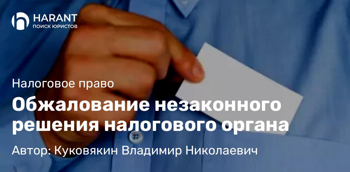 Юрист Куковякин Владимир Николаевич объясняет: Обжалование незаконного решения налогового органа