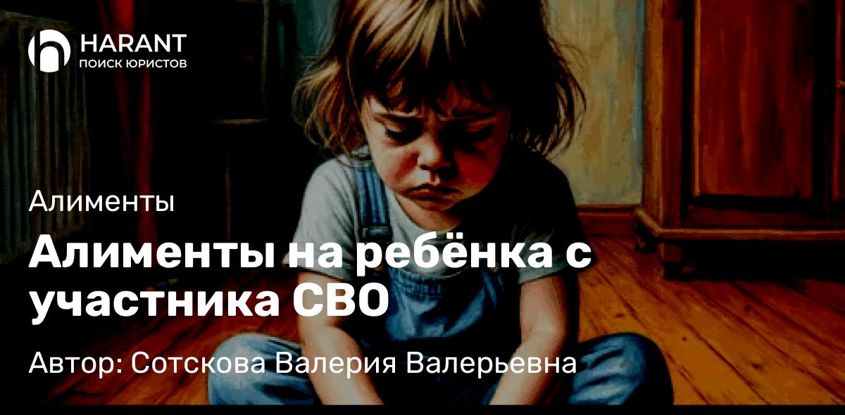 Юрист Сотскова Валерия Валерьевна объясняет: Алименты на ребёнка с участника СВО