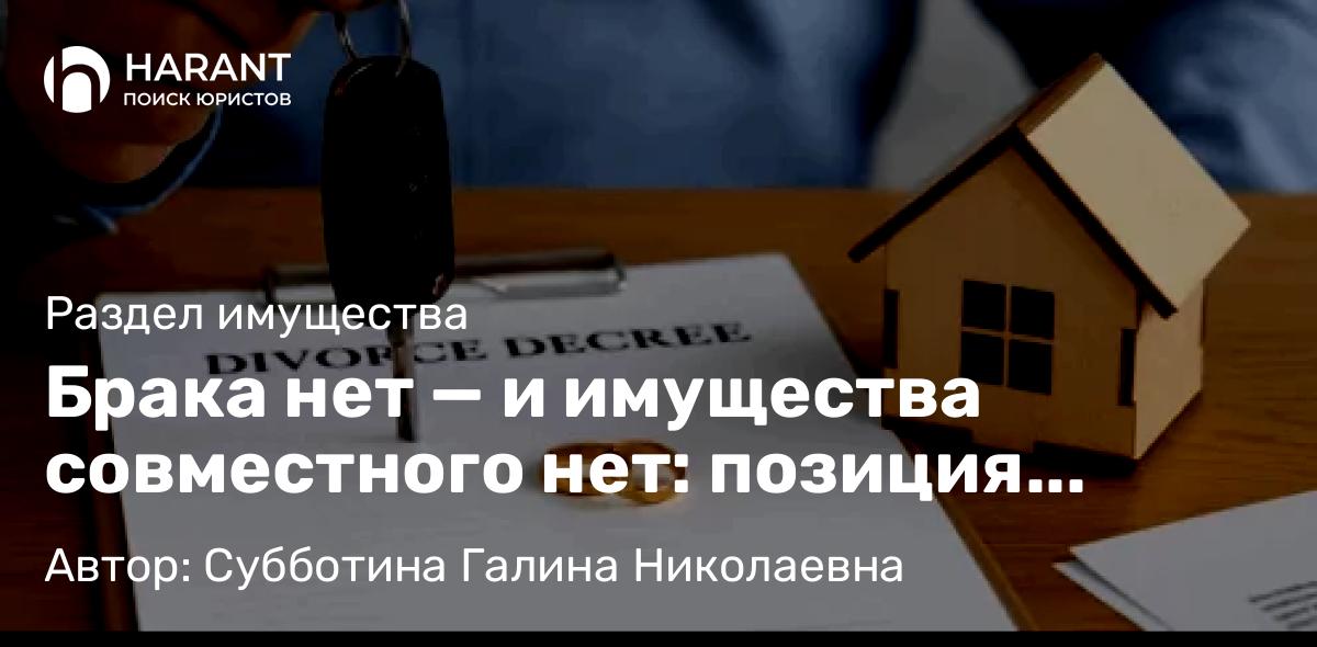 Юрист Субботина Галина Николаевна объясняет: Брака нет — и имущества совместного нет: позиция Верховного суда РФ