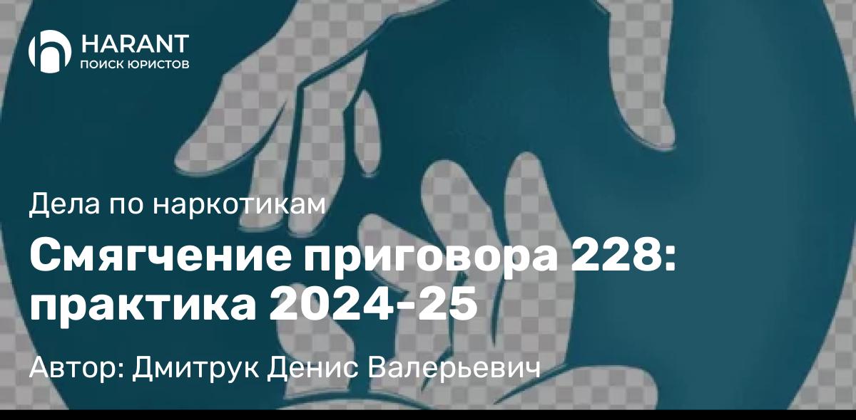 Адвокат Дмитрук Денис Валерьевич объясняет: Смягчение приговора 228: практика 2024-25