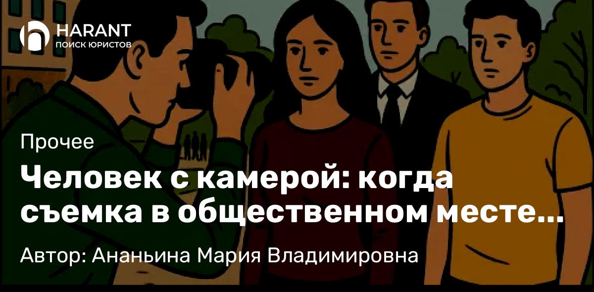 Юрист Ананьина Мария Владимировна объясняет: Человек с камерой: когда съемка в общественном месте законна, а когда нет