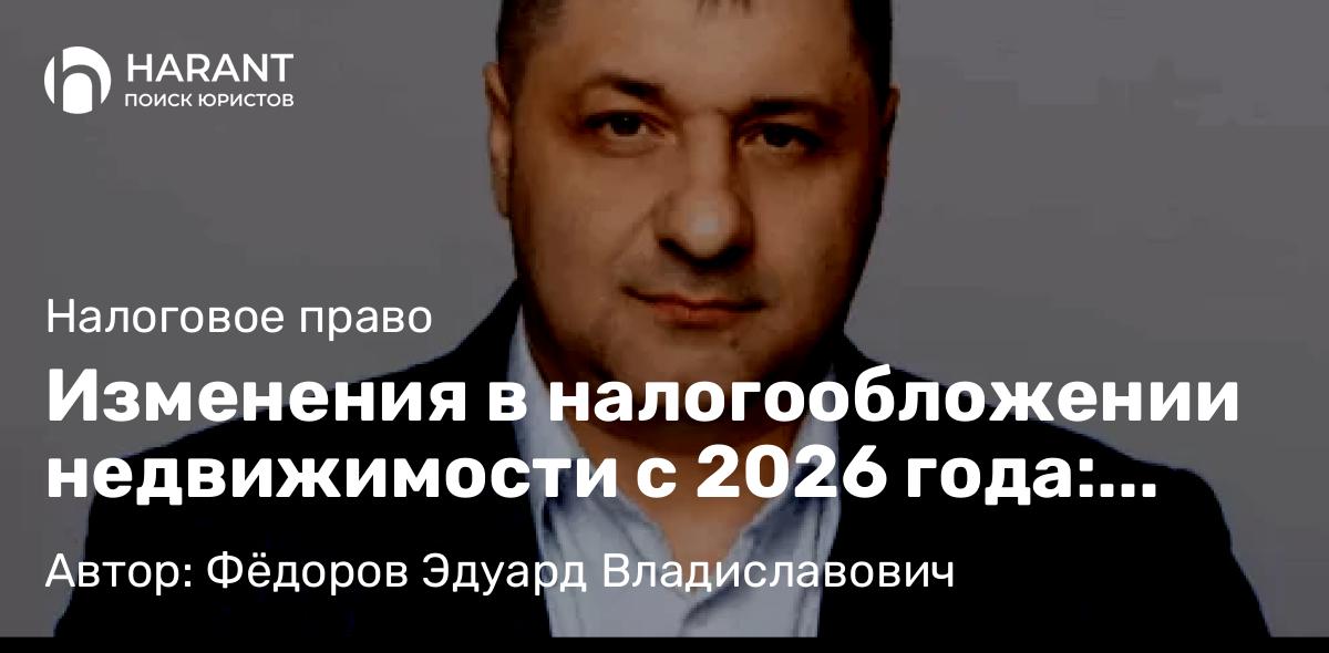 Адвокат Фёдоров Эдуард Владиславович объясняет: Изменения в налогообложении недвижимости с 2026 года: льготы для семей и ставки для ОЗС