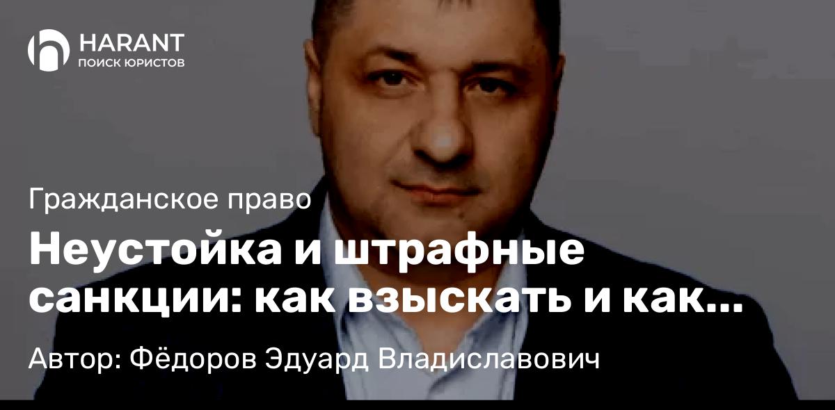Адвокат Фёдоров Эдуард Владиславович объясняет: Неустойка и штрафные санкции: как взыскать и как уменьшить