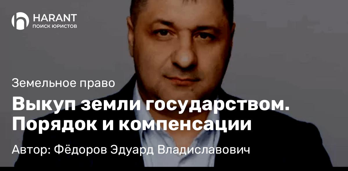 Адвокат Фёдоров Эдуард Владиславович объясняет: Выкуп земли государством. Порядок и компенсации