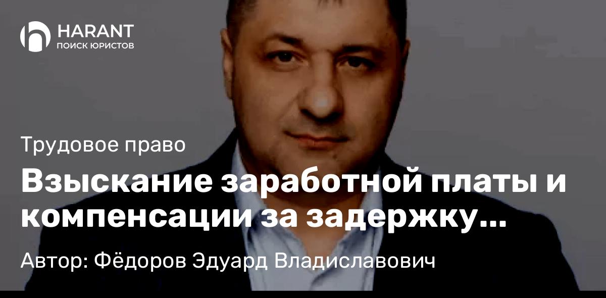 Адвокат Фёдоров Эдуард Владиславович объясняет: Взыскание заработной платы и компенсации за задержку выплат