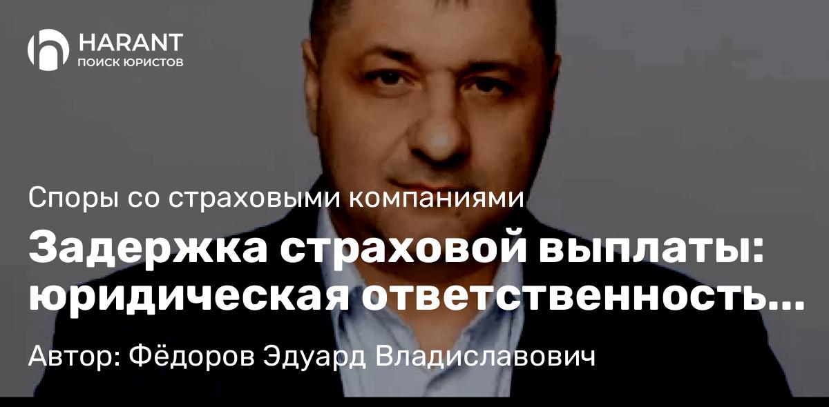 Адвокат Фёдоров Эдуард Владиславович объясняет: Задержка страховой выплаты: юридическая ответственность страховщика