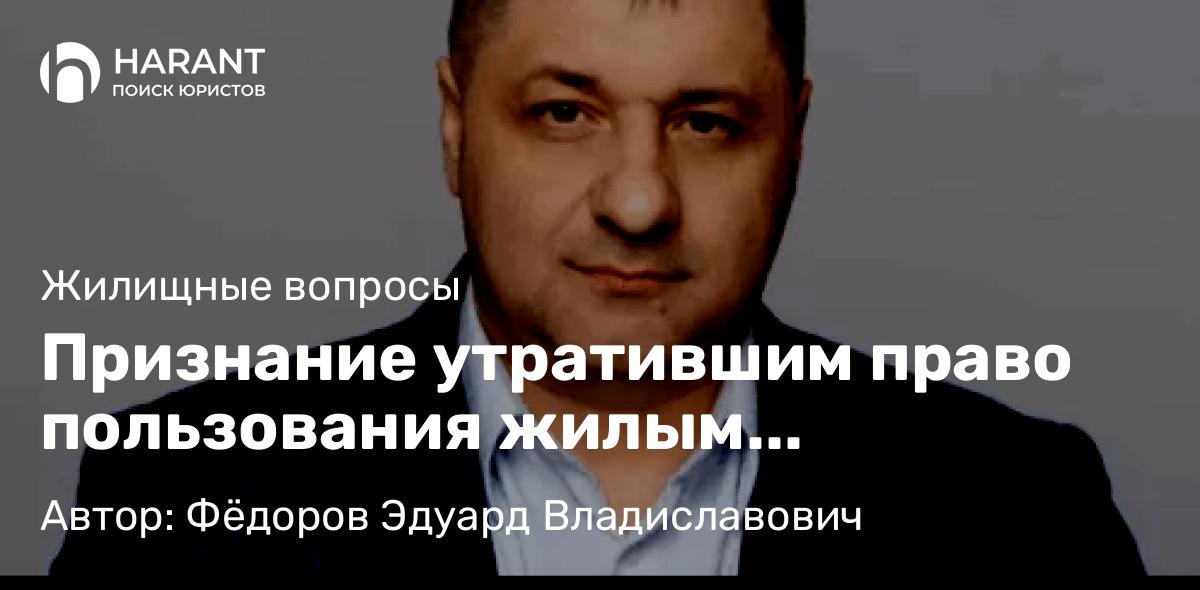 Адвокат Фёдоров Эдуард Владиславович объясняет: Признание утратившим право пользования жилым помещением