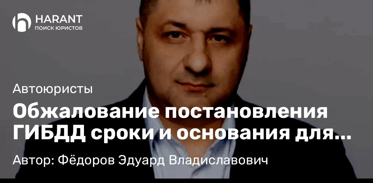 Адвокат Фёдоров Эдуард Владиславович объясняет: Обжалование постановления ГИБДД сроки и основания для отмены штрафа