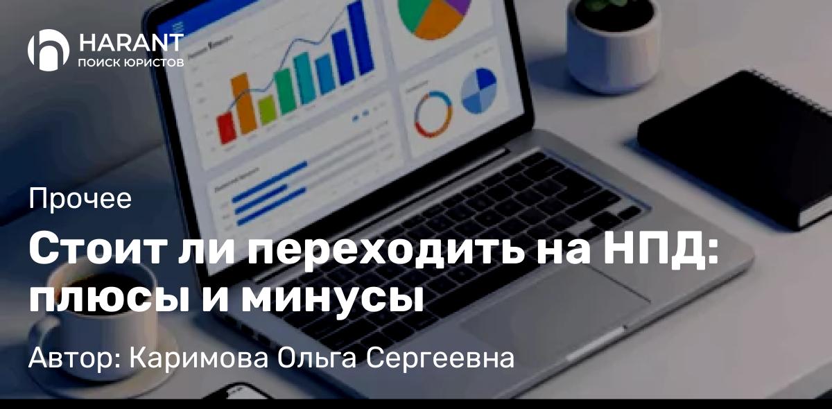 Адвокат Каримова Ольга Сергеевна объясняет: Стоит ли переходить на НПД: плюсы и минусы