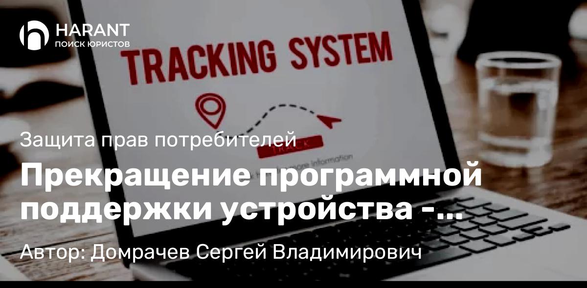 Юрист Домрачев Сергей Владимирович объясняет: Прекращение программной поддержки устройства – основание ответственности продавца перед потребителем