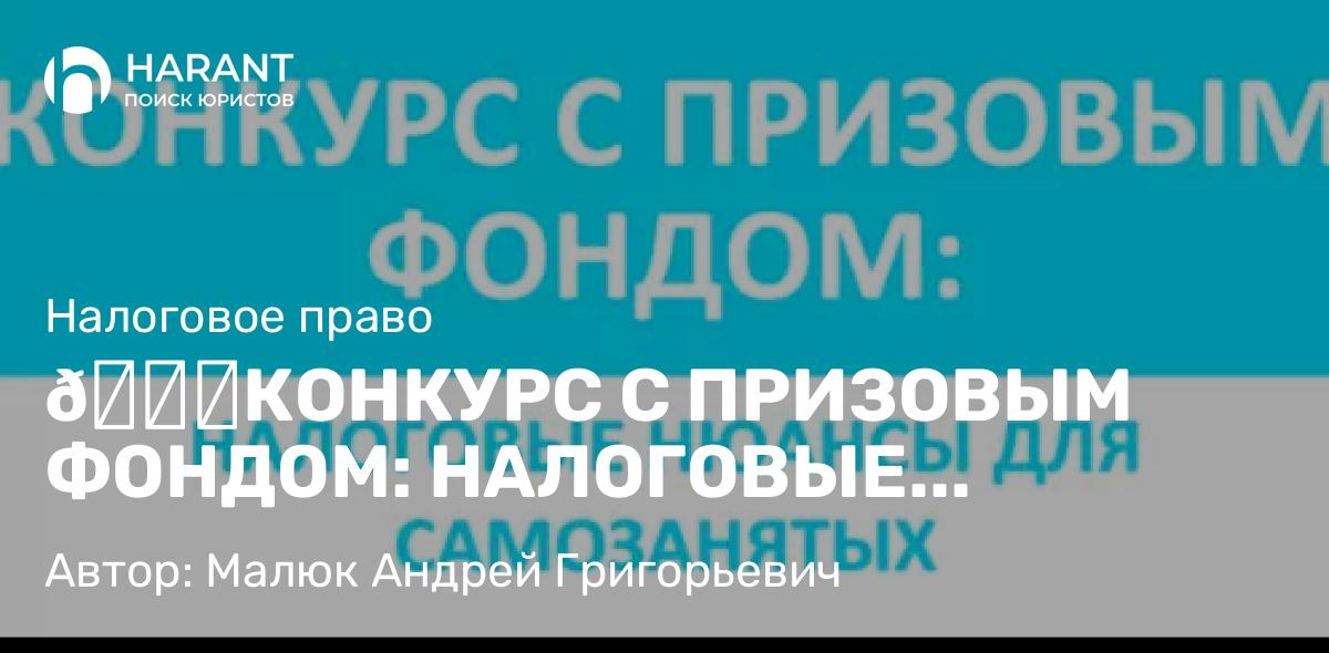 Юрист Малюк Андрей Григорьевич объясняет: 🏆КОНКУРС С ПРИЗОВЫМ ФОНДОМ: НАЛОГОВЫЕ НЮАНСЫ ДЛЯ САМОЗАНЯТЫХ