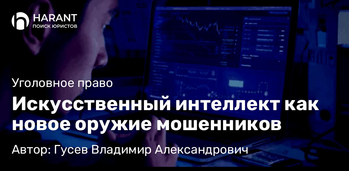 Адвокат Гусев Владимир Александрович объясняет: Искусственный интеллект как новое оружие мошенников