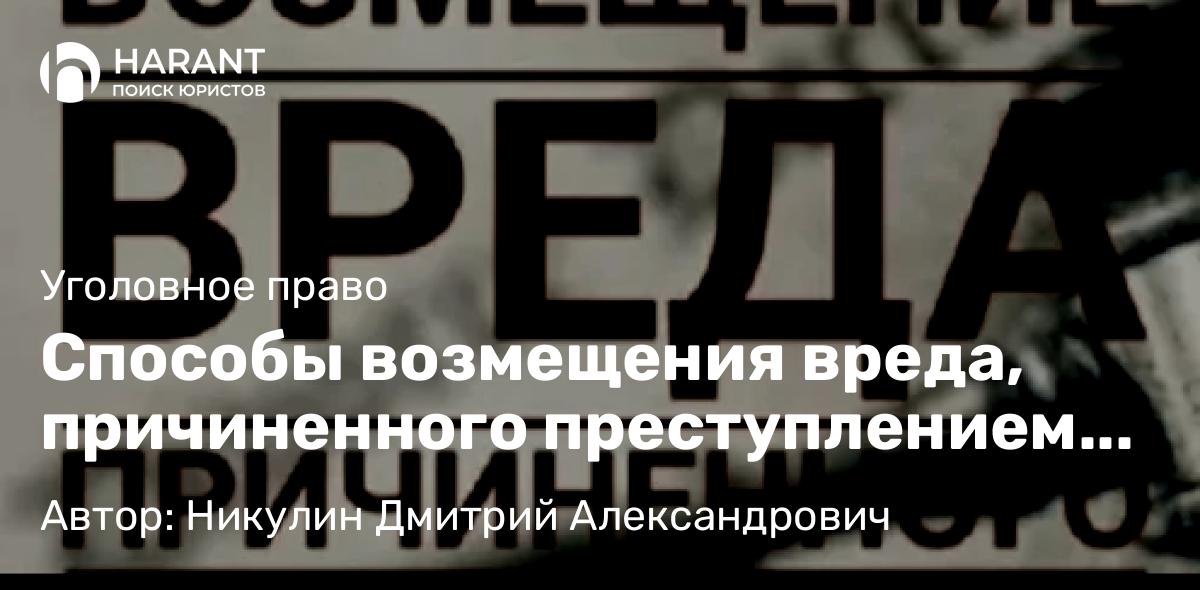 Адвокат Никулин Дмитрий Александрович объясняет: Способы возмещения вреда, причиненного преступлением как основание для прекращения уголовного дела