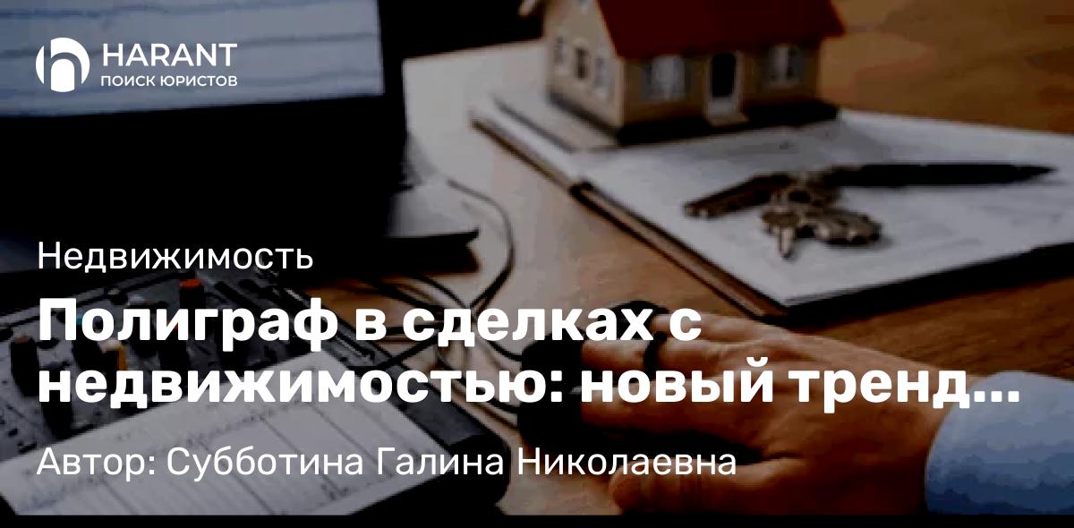 Юрист Субботина Галина Николаевна объясняет: Полиграф в сделках с недвижимостью: новый тренд на московском рынке