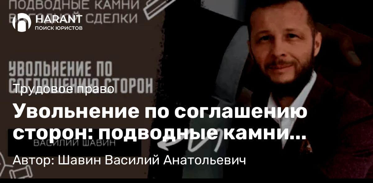 Адвокат Шавин Василий Анатольевич объясняет: Увольнение по соглашению сторон: подводные камни выгодной сделки