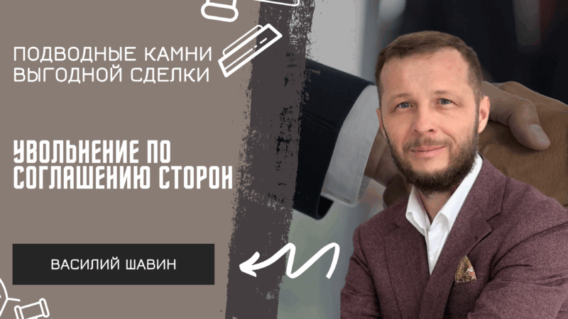 Адвокат Шавин Василий Анатольевич объясняет: Увольнение по соглашению сторон: подводные камни выгодной сделки