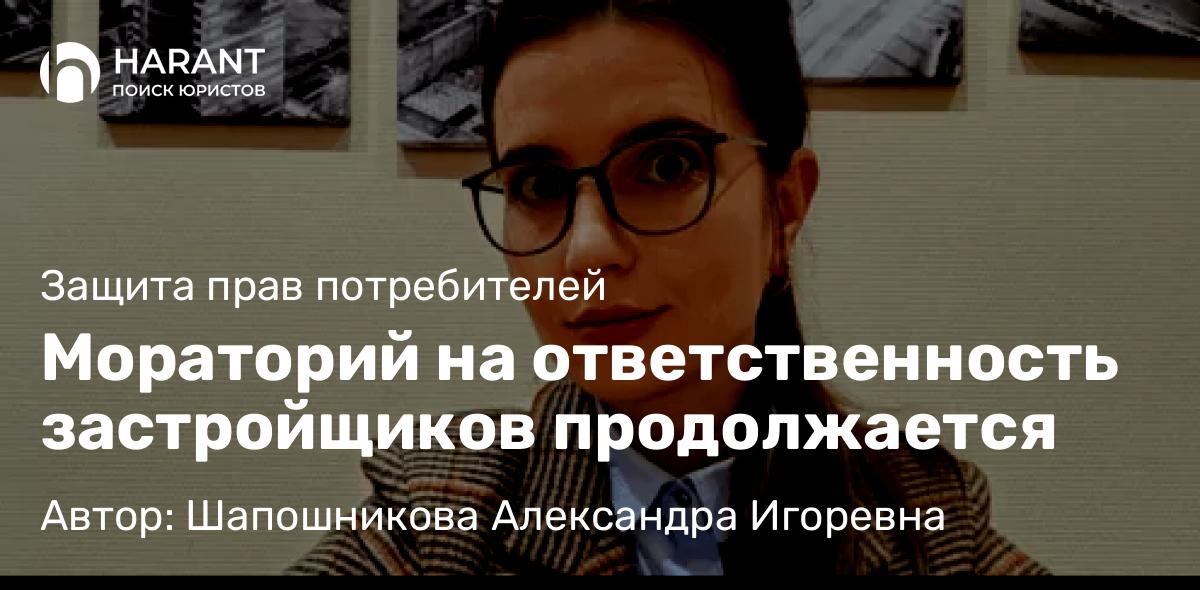 Адвокат Шапошникова Александра Игоревна объясняет: Мораторий на ответственность застройщиков продолжается