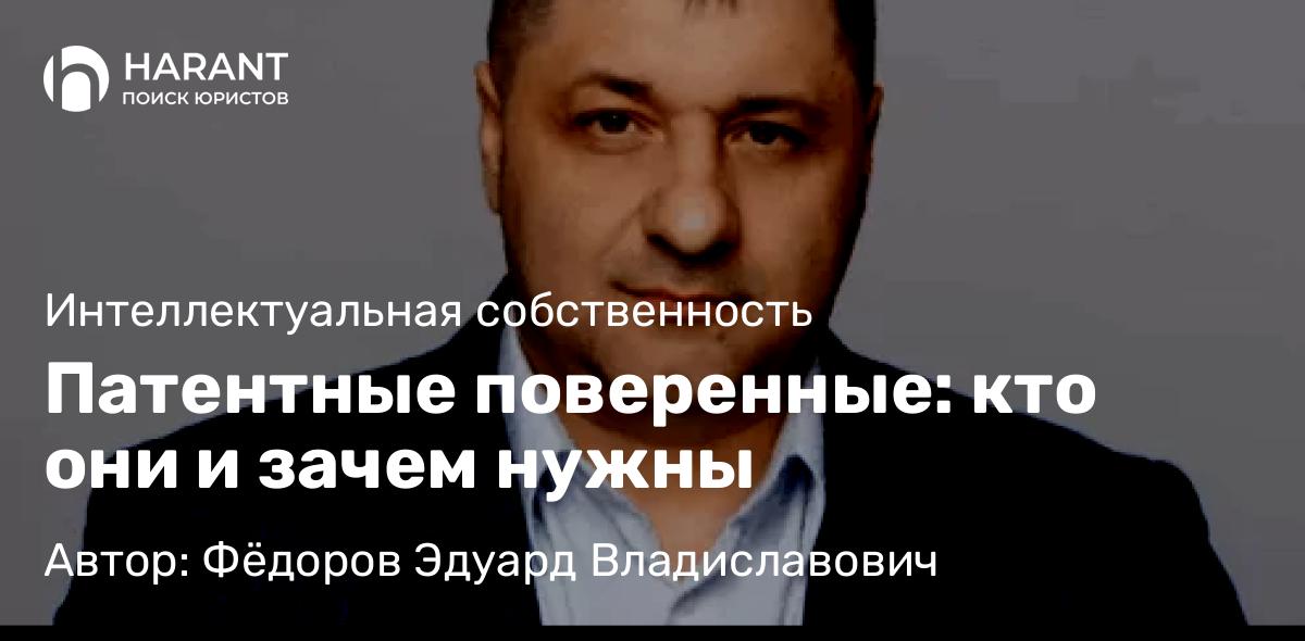 Адвокат Фёдоров Эдуард Владиславович объясняет: Патентные поверенные: кто они и зачем нужны