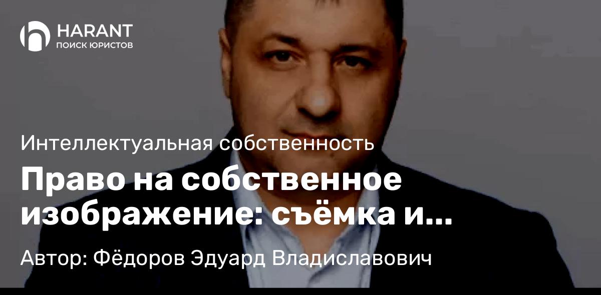 Адвокат Фёдоров Эдуард Владиславович объясняет: Право на собственное изображение: съёмка и публикации фотографий граждан в общественных местах