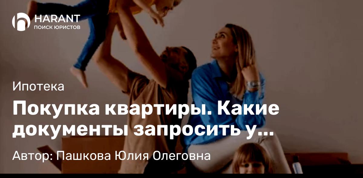 Юрист Пашкова Юлия Олеговна объясняет: Покупка квартиры. Какие документы запросить у продавца и что проверить